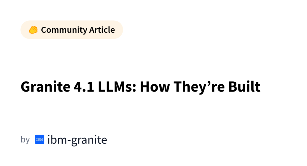 Granite 4.1 LLMs: A Look Under the Hood at How IBM Built Them